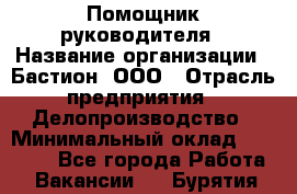 Помощник руководителя › Название организации ­ Бастион, ООО › Отрасль предприятия ­ Делопроизводство › Минимальный оклад ­ 25 000 - Все города Работа » Вакансии   . Бурятия респ.